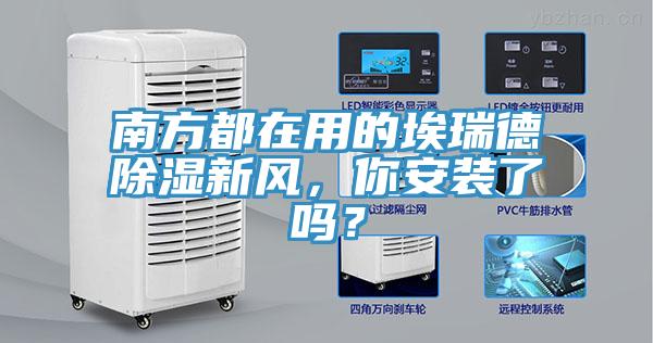 南方都在用的埃瑞德除濕新風，你安裝了嗎？
