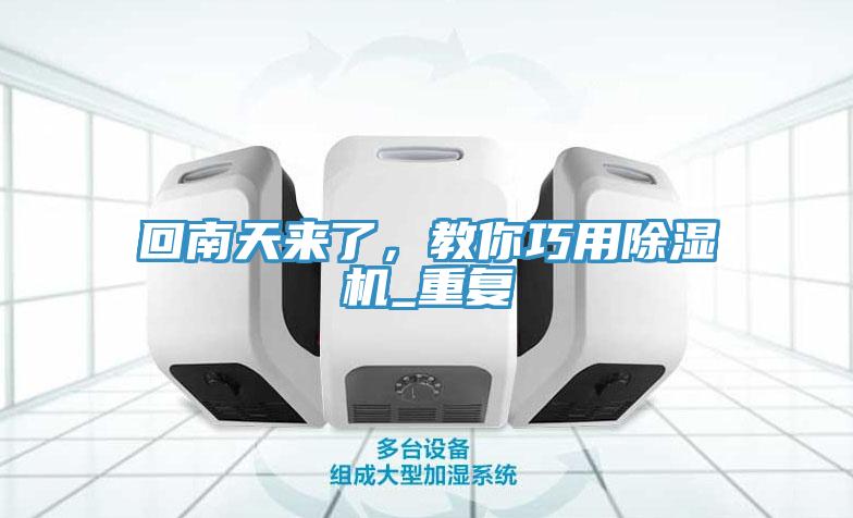 回南天來了，教你巧用除濕機(jī)_重復(fù)
