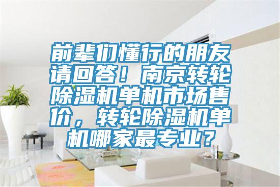 前輩們懂行的朋友請回答！南京轉(zhuǎn)輪除濕機單機市場售價，轉(zhuǎn)輪除濕機單機哪家最專業(yè)？