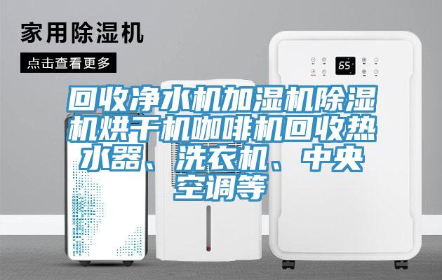 回收凈水機加濕機除濕機烘干機咖啡機回收熱水器、洗衣機、中央空調(diào)等