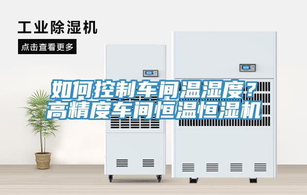 如何控制車間溫濕度？高精度車間恒溫恒濕機