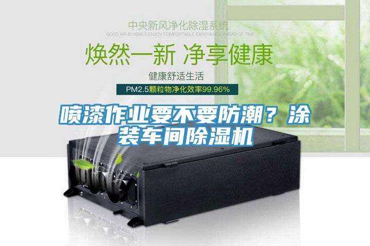 噴漆作業(yè)要不要防潮？涂裝車間除濕機(jī)