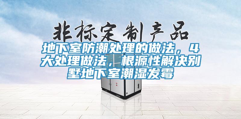地下室防潮處理的做法，4大處理做法，根源性解決別墅地下室潮濕發(fā)霉