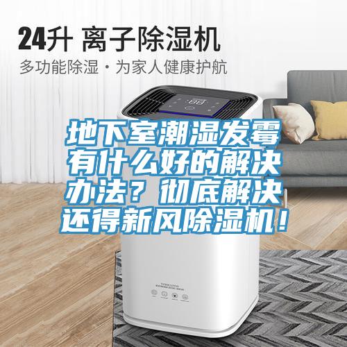 地下室潮濕發(fā)霉有什么好的解決辦法？徹底解決還得新風(fēng)除濕機！