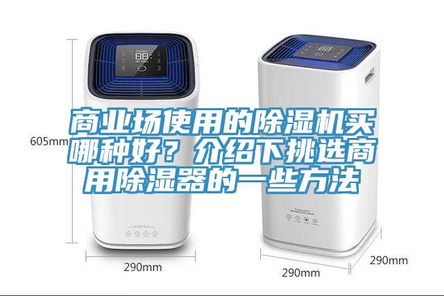 商業(yè)場使用的除濕機買哪種好？介紹下挑選商用除濕器的一些方法