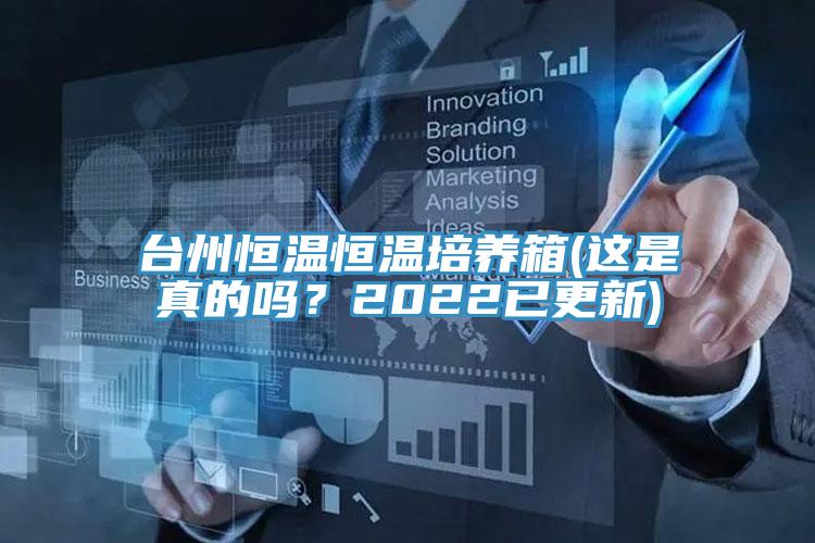 臺州恒溫恒溫培養(yǎng)箱(這是真的嗎？2022已更新)