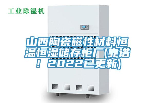 山西陶瓷磁性材料恒溫恒濕儲存柜廠(靠譜！2022已更新)