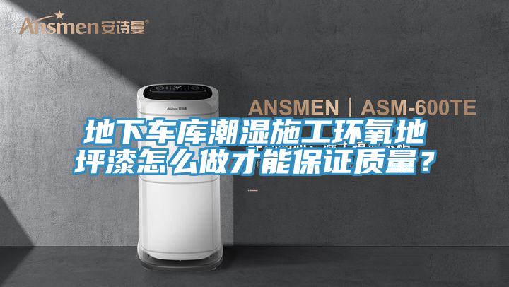 地下車庫潮濕施工環(huán)氧地坪漆怎么做才能保證質量？
