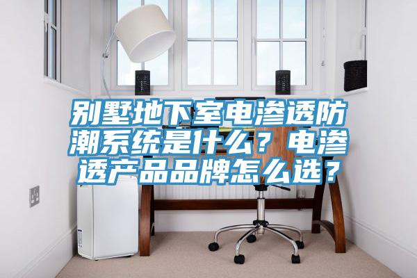 別墅地下室電滲透防潮系統(tǒng)是什么？電滲透產(chǎn)品品牌怎么選？