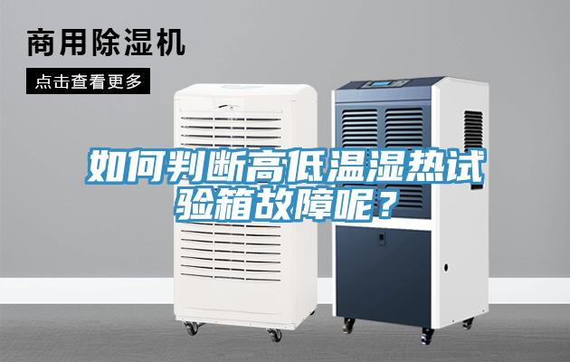 如何判斷高低溫濕熱試驗(yàn)箱故障呢？