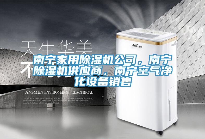 南寧家用除濕機(jī)公司，南寧除濕機(jī)供應(yīng)商，南寧空氣凈化設(shè)備銷售