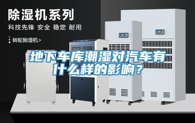 地下車庫潮濕對汽車有什么樣的影響？