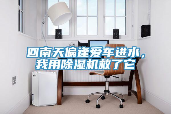 回南天偏逢愛車進(jìn)水，我用除濕機(jī)救了它