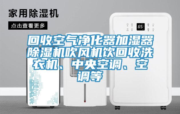 回收空氣凈化器加濕器除濕機吹風機飲回收洗衣機、中央空調(diào)、空調(diào)等