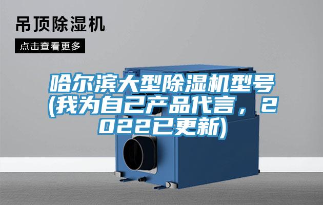 哈爾濱大型除濕機(jī)型號(我為自己產(chǎn)品代言，2022已更新)