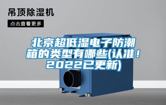 北京超低濕電子防潮箱的類(lèi)型有哪些(認(rèn)準(zhǔn)！2022已更新)
