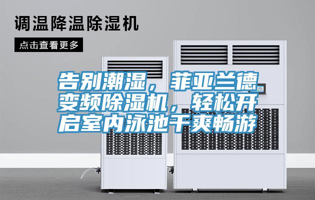 告別潮濕，菲亞蘭德變頻除濕機(jī)，輕松開啟室內(nèi)泳池干爽暢游
