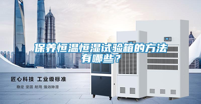 保養(yǎng)恒溫恒濕試驗(yàn)箱的方法有哪些？