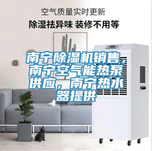 南寧除濕機銷售，南寧空氣能熱泵供應(yīng)，南寧熱水器提供