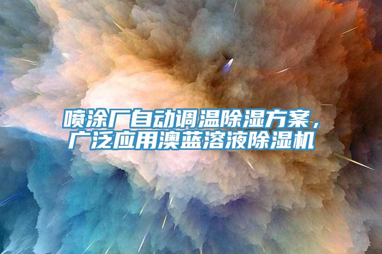 噴涂廠自動(dòng)調(diào)溫除濕方案，廣泛應(yīng)用澳藍(lán)溶液除濕機(jī)