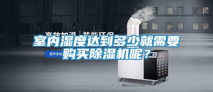 室內(nèi)濕度達(dá)到多少就需要購買除濕機(jī)呢？