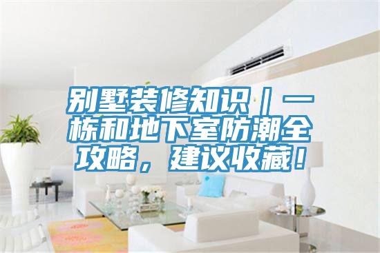 別墅裝修知識(shí)｜一棟和地下室防潮全攻略，建議收藏！