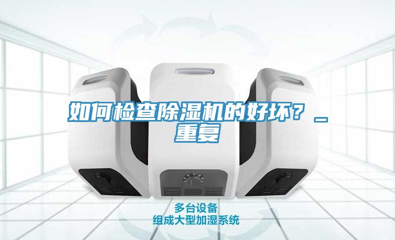 如何檢查除濕機的好壞？_重復