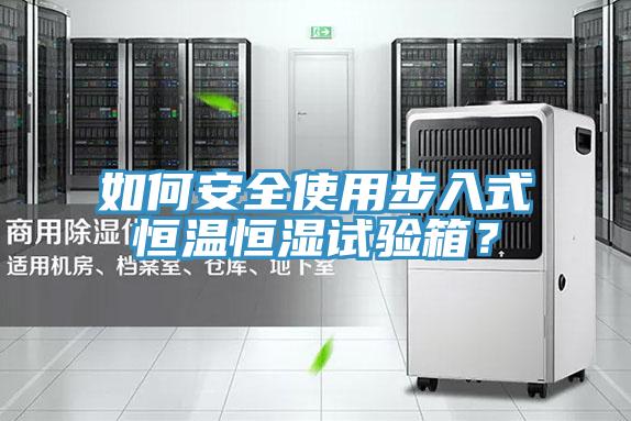 如何安全使用步入式恒溫恒濕試驗箱？