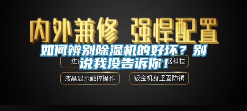 如何辨別除濕機的好壞？別說我沒告訴你！