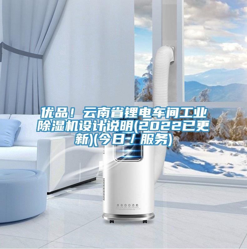優(yōu)品！云南省鋰電車間工業(yè)除濕機(jī)設(shè)計(jì)說明(2022已更新)(今日／服務(wù))