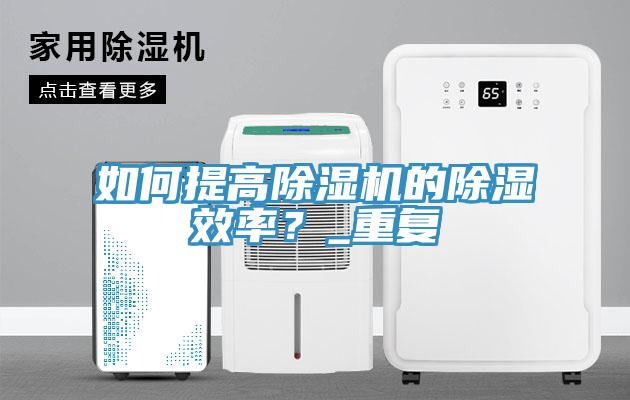 如何提高除濕機的除濕效率？_重復