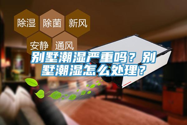 別墅潮濕嚴(yán)重嗎？別墅潮濕怎么處理？