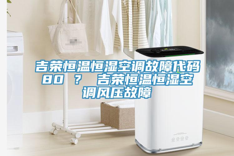 吉榮恒溫恒濕空調(diào)故障代碼80 ？ 吉榮恒溫恒濕空調(diào)風(fēng)壓故障