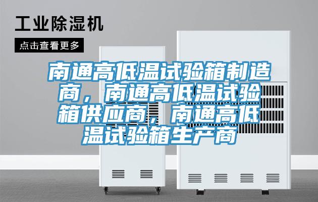 南通高低溫試驗(yàn)箱制造商，南通高低溫試驗(yàn)箱供應(yīng)商，南通高低溫試驗(yàn)箱生產(chǎn)商
