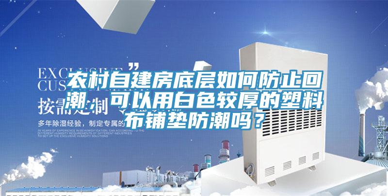 農(nóng)村自建房底層如何防止回潮，可以用白色較厚的塑料布鋪墊防潮嗎？