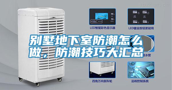 別墅地下室防潮怎么做，防潮技巧大匯總