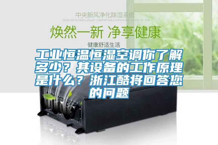 工業(yè)恒溫恒濕空調(diào)你了解多少？其設(shè)備的工作原理是什么？浙江酷將回答您的問題