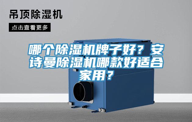 哪個(gè)除濕機(jī)牌子好？安詩曼除濕機(jī)哪款好適合家用？