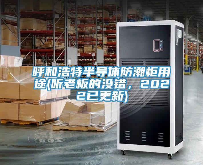 呼和浩特半導(dǎo)體防潮柜用途(聽老板的沒錯(cuò)，2022已更新)