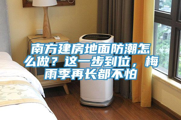南方建房地面防潮怎么做？這一步到位，梅雨季再長(zhǎng)都不怕