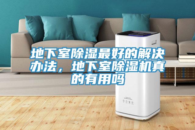 地下室除濕最好的解決辦法，地下室除濕機(jī)真的有用嗎