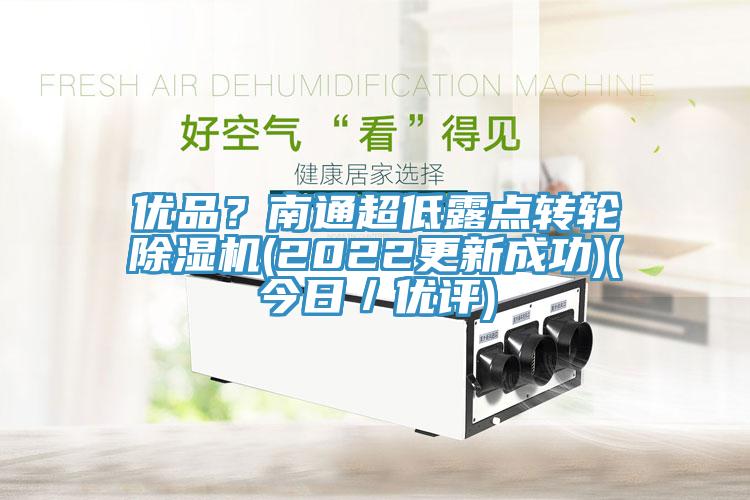 優(yōu)品？南通超低露點(diǎn)轉(zhuǎn)輪除濕機(jī)(2022更新成功)(今日／優(yōu)評)