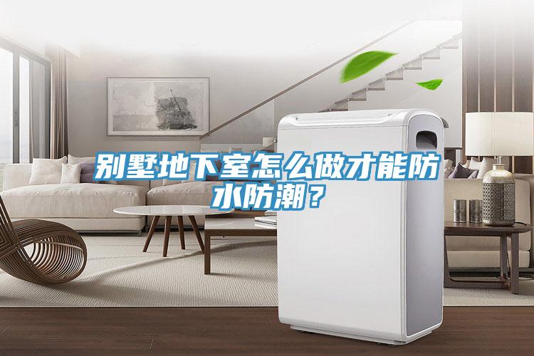 別墅地下室怎么做才能防水防潮？