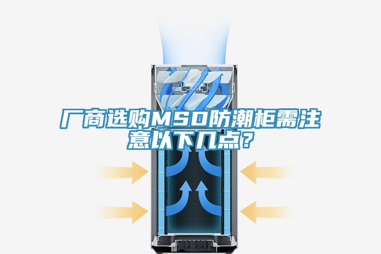 廠商選購MSD防潮柜需注意以下幾點？