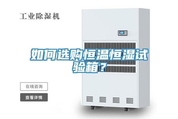 如何選購(gòu)恒溫恒濕試驗(yàn)箱？
