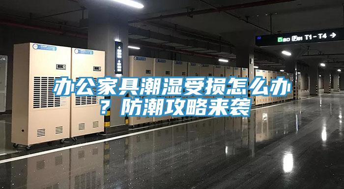 辦公家具潮濕受損怎么辦？防潮攻略來襲