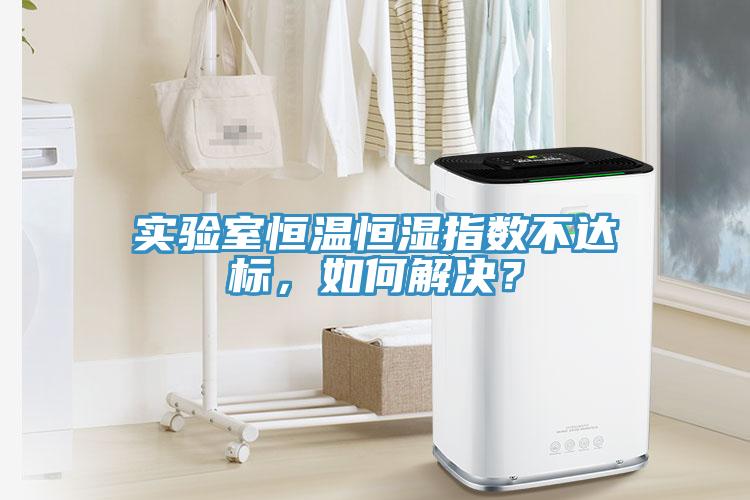 實(shí)驗(yàn)室恒溫恒濕指數(shù)不達(dá)標(biāo)，如何解決？