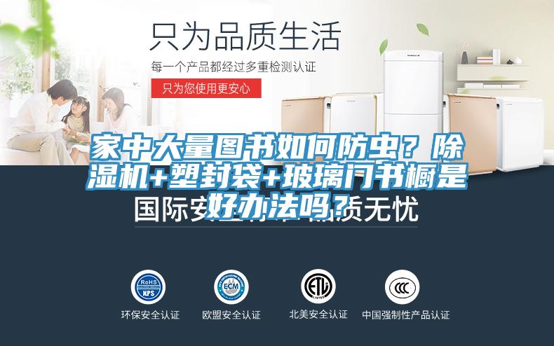 家中大量圖書如何防蟲？除濕機+塑封袋+玻璃門書櫥是好辦法嗎？