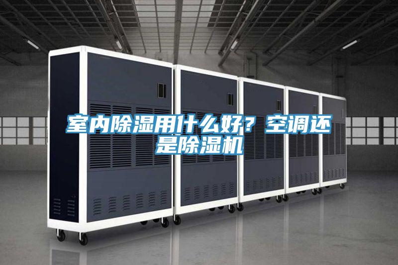 室內(nèi)除濕用什么好？空調(diào)還是除濕機