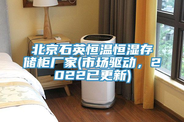 北京石英恒溫恒濕存儲(chǔ)柜廠(chǎng)家(市場(chǎng)驅(qū)動(dòng)，2022已更新)